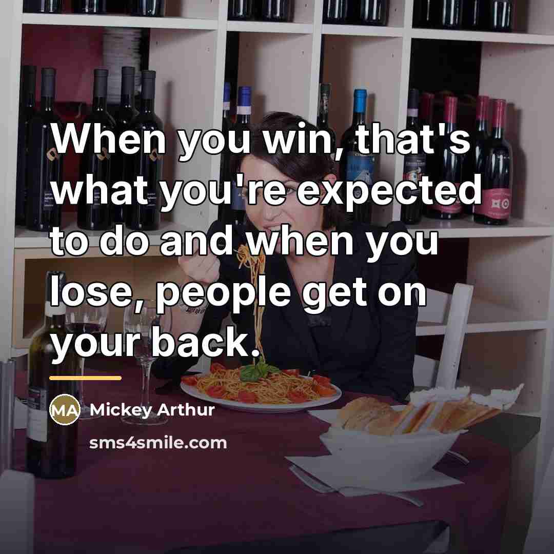 “When you win, that's what you're expected to do and…” quote by Mickey Arthur
