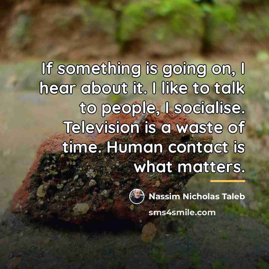 “If something is going on, I hear about it. I…” quote by Nassim Nicholas Taleb