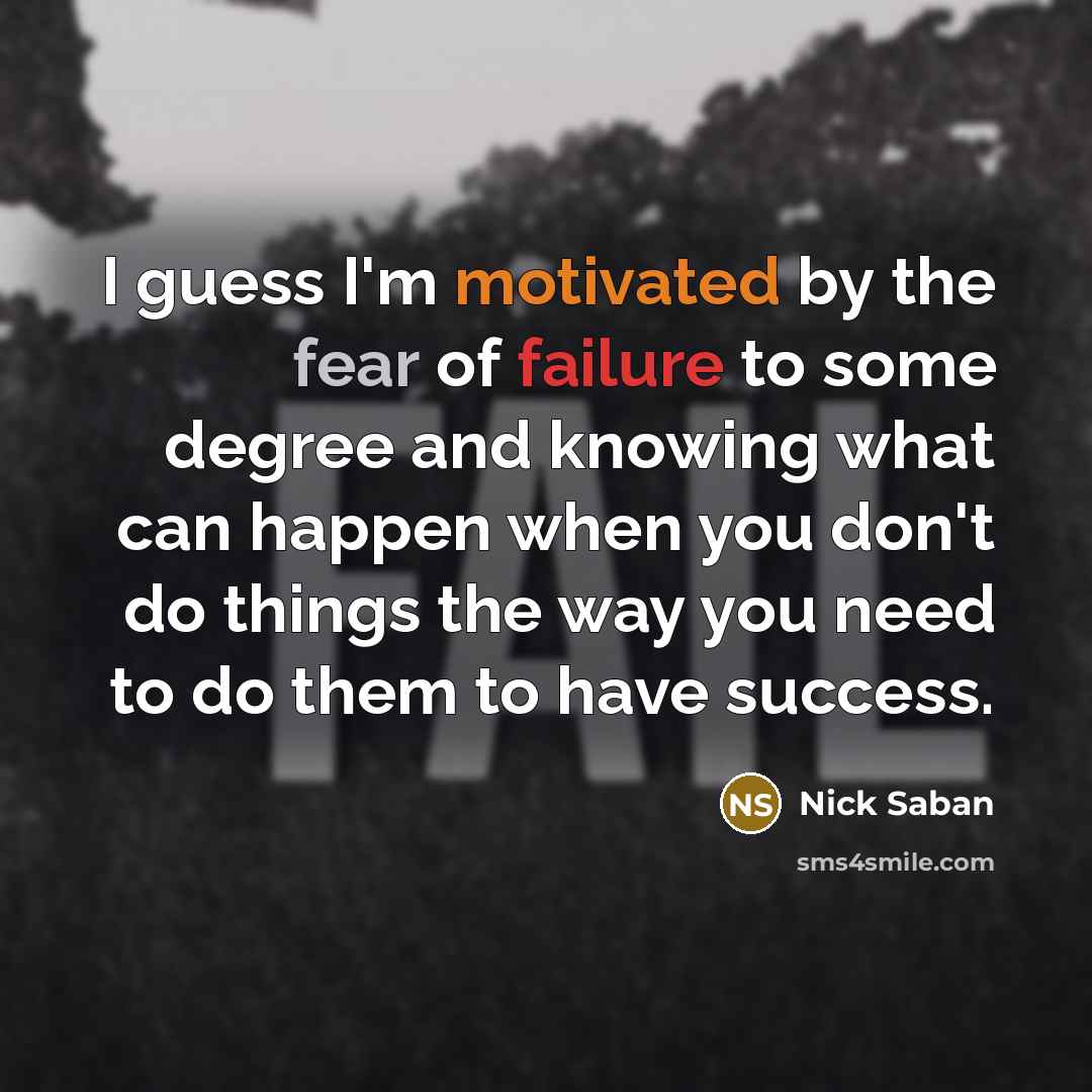 “I guess I'm motivated by the fear of failure to…” quote by Nick Saban