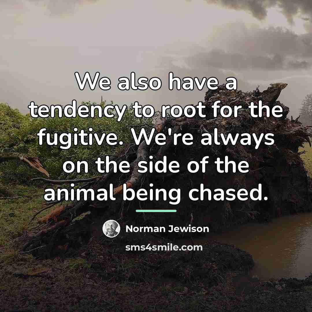 “We also have a tendency to root for the fugitive.…” quote by Norman Jewison