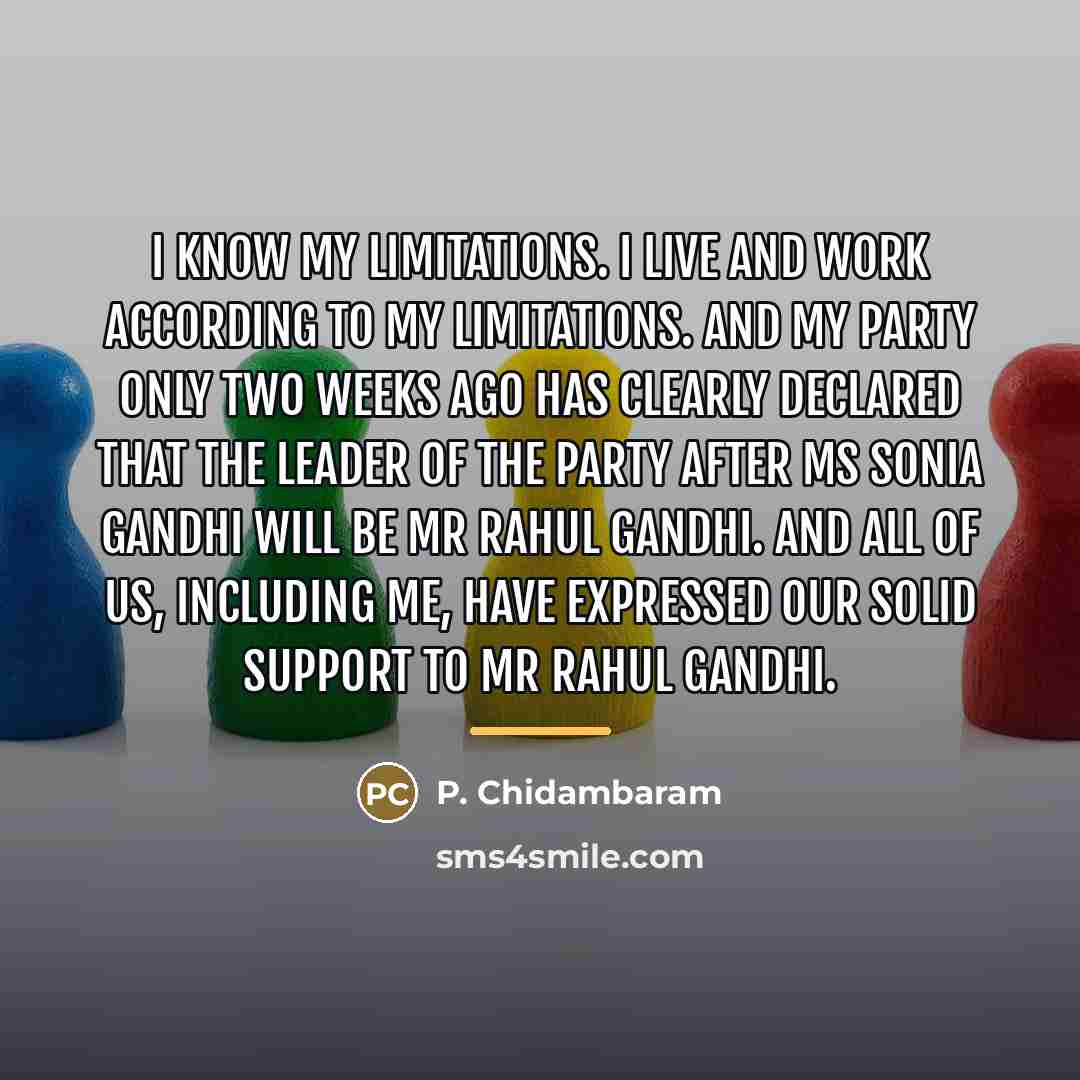 “I know my limitations. I live and work according to…” quote by P. Chidambaram