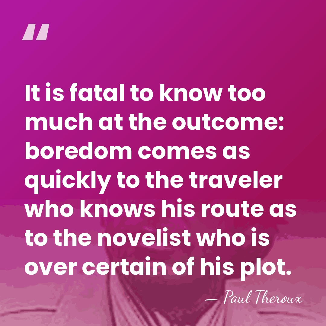 It is fatal to know too much at the outcome: boredom comes&hellip; - Paul Theroux