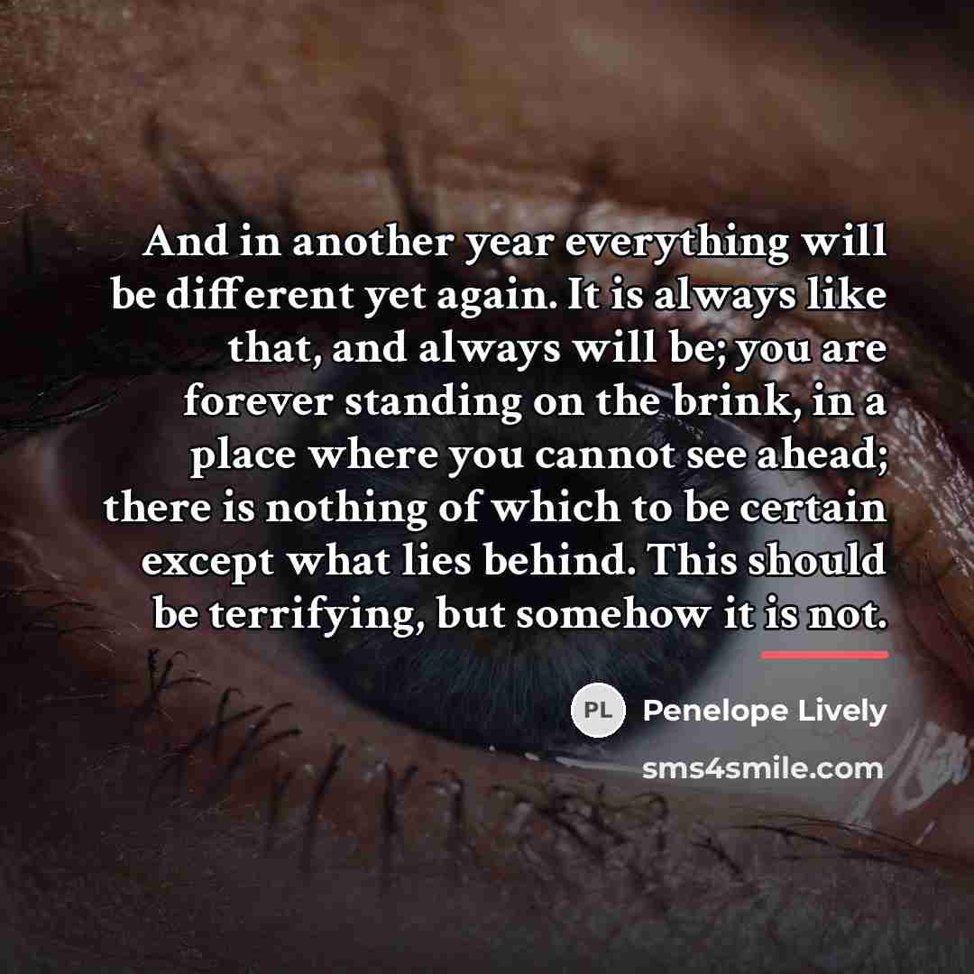 “And in another year everything will be different yet again.…” quote by Penelope Lively