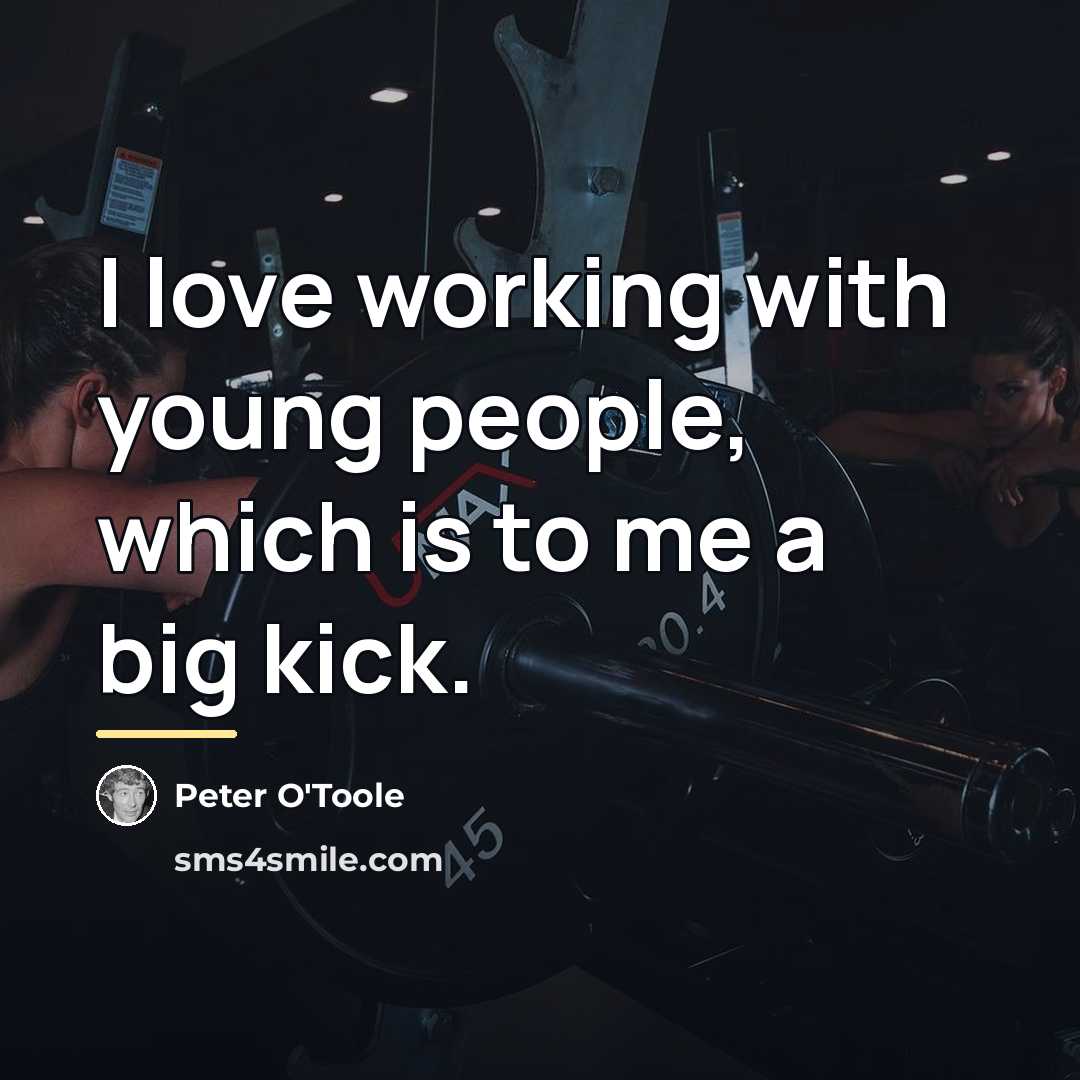 “I love working with young people, which is to me…” quote by Peter O'Toole