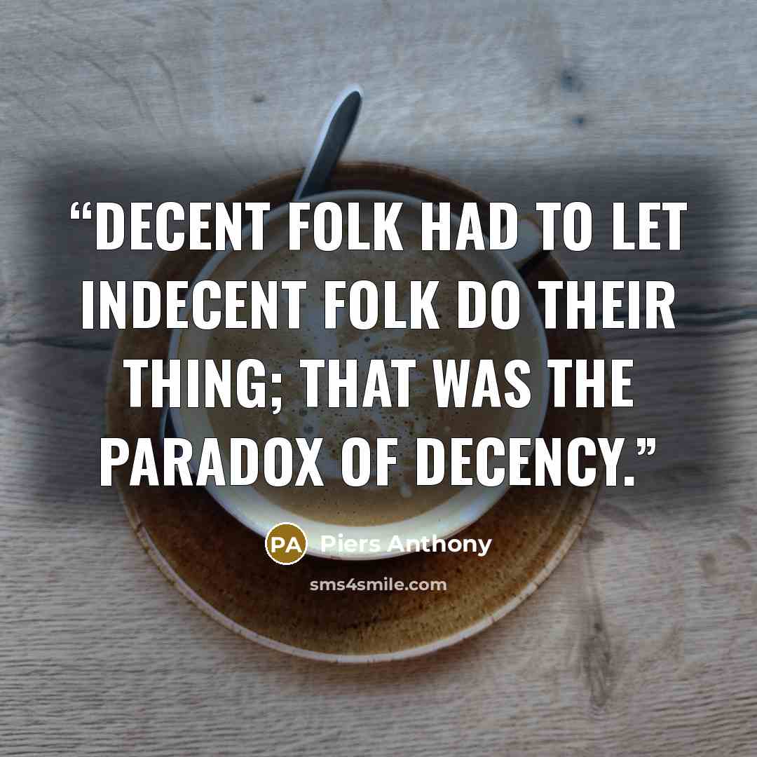 “Decent folk had to let indecent folk do their thing; that was the paradox of decency.” quote by Piers Anthony