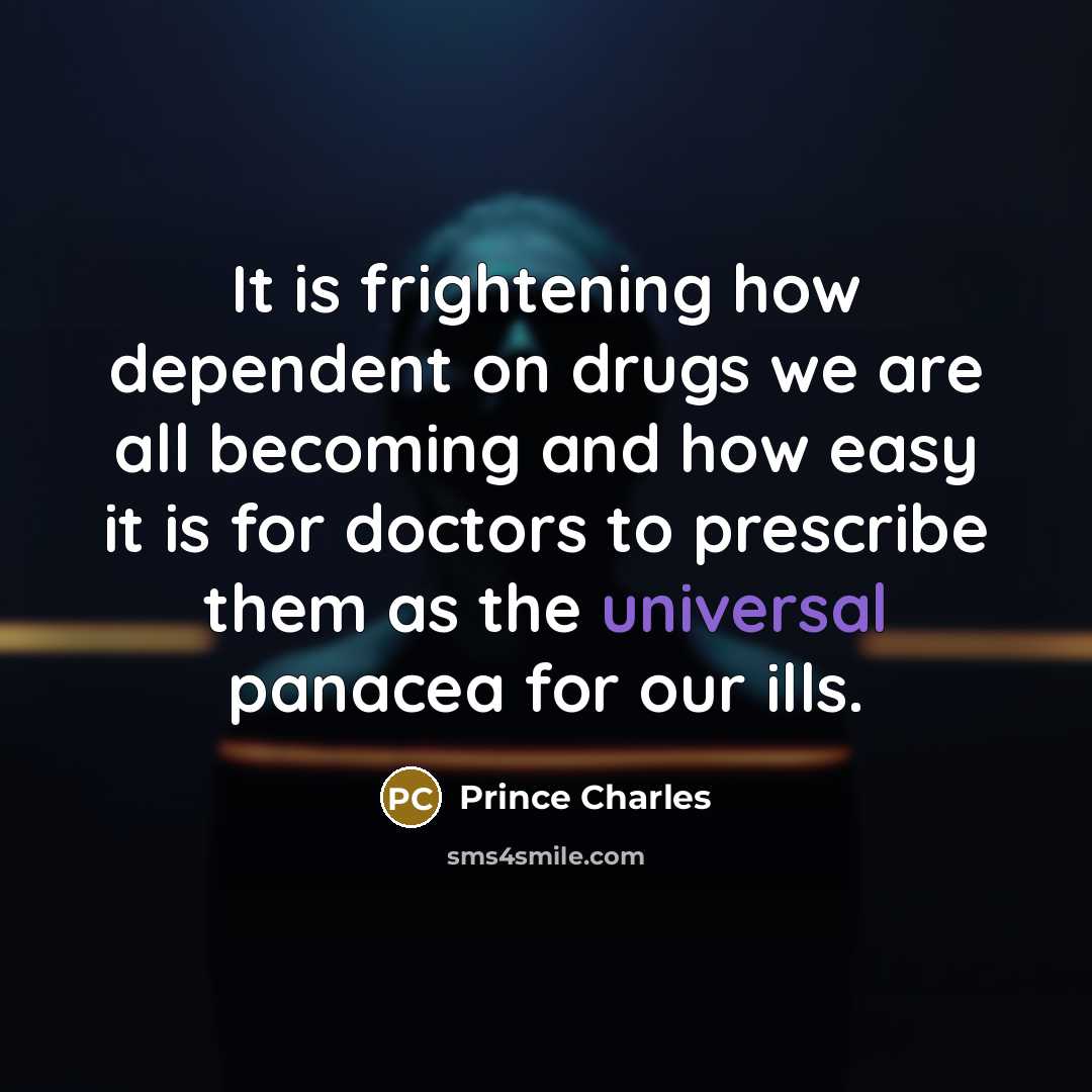 “It is frightening how dependent on drugs we are all…” quote by Prince Charles