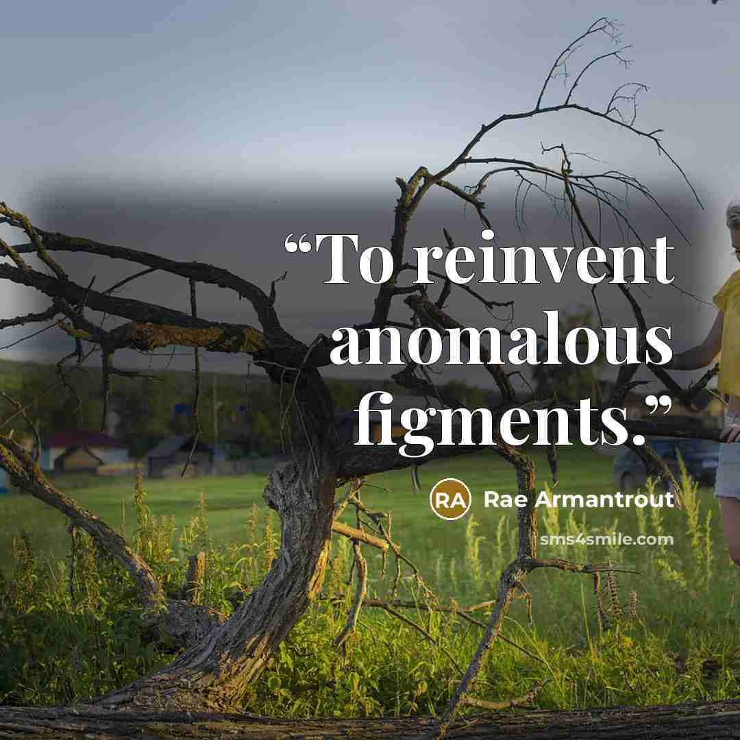 “To reinvent anomalous figments.” quote by Rae Armantrout