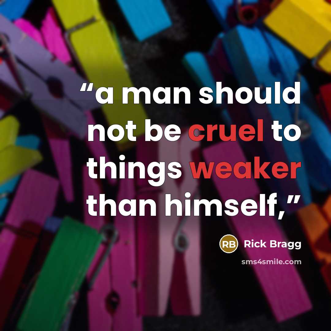 “a man should not be cruel to things weaker than himself,” quote by Rick Bragg