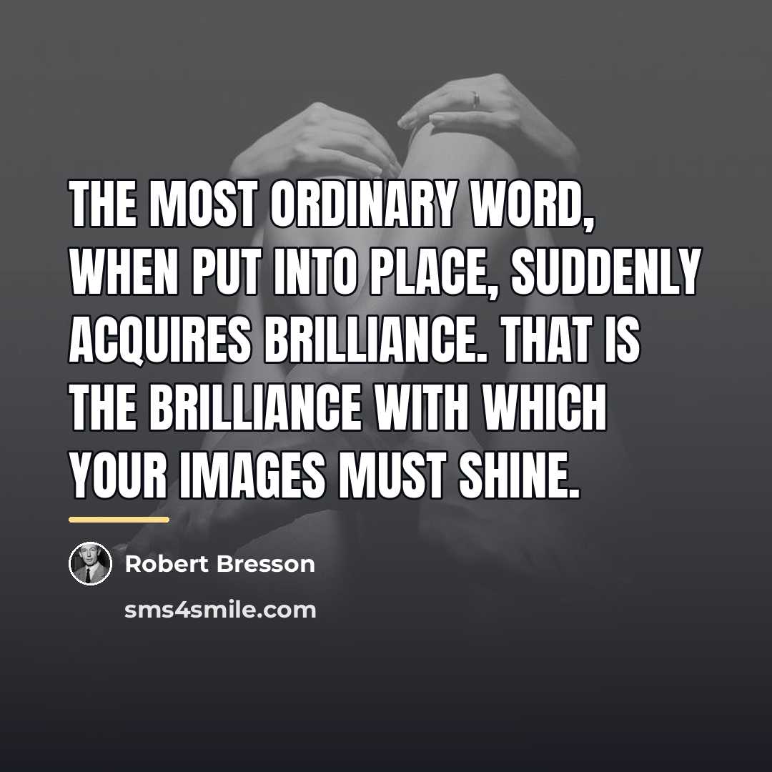 “The most ordinary word, when put into place, suddenly acquires…” quote by Robert Bresson