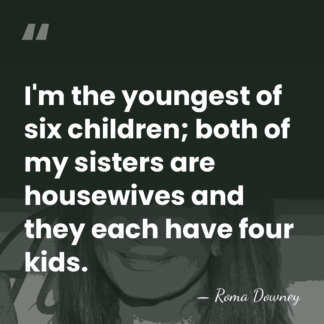 I'm the youngest of six children; both of my sisters are housewives&hellip; - Roma Downey