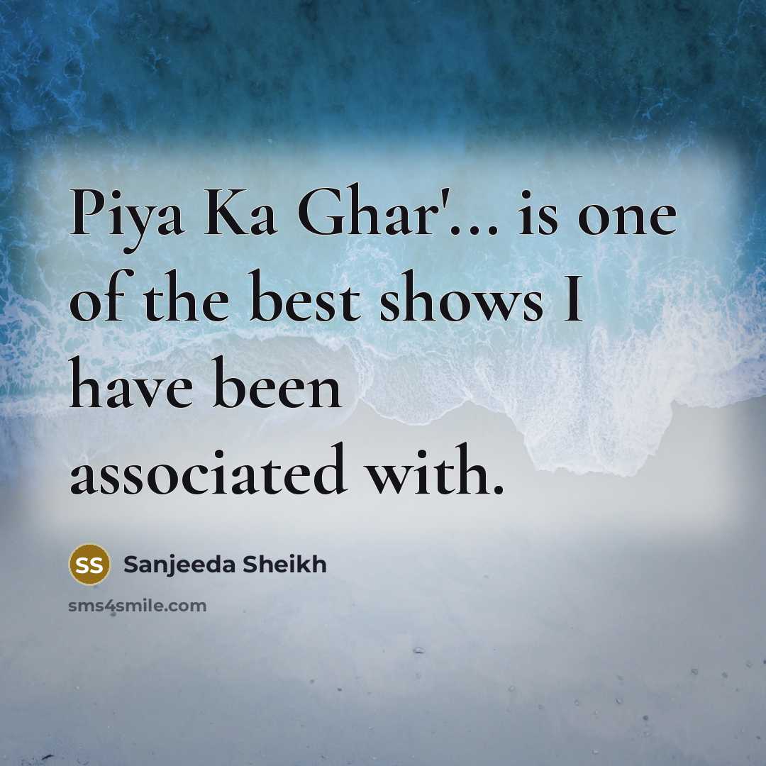 “Piya Ka Ghar'... is one of the best shows I…” quote by Sanjeeda Sheikh