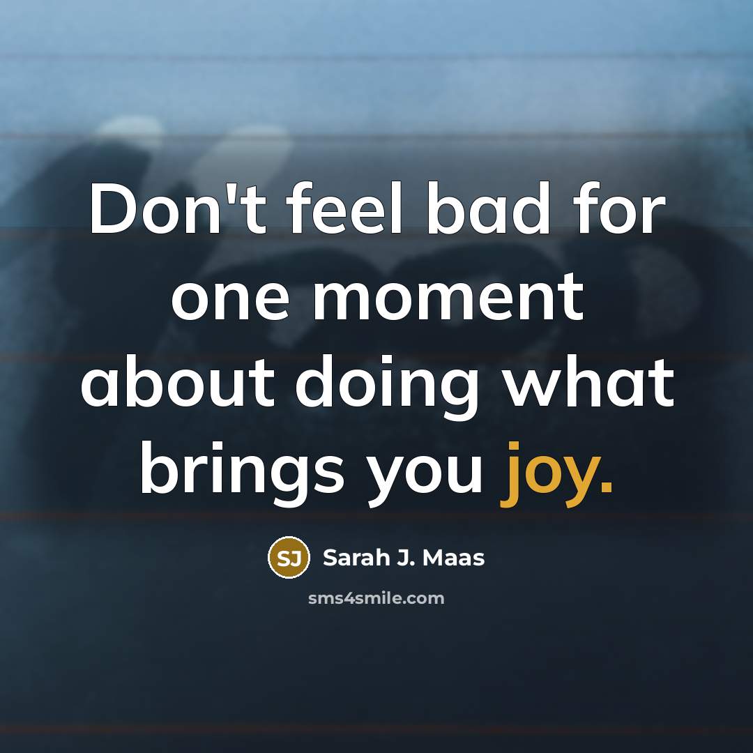 “Don't feel bad for one moment about doing what brings…” quote by Sarah J. Maas