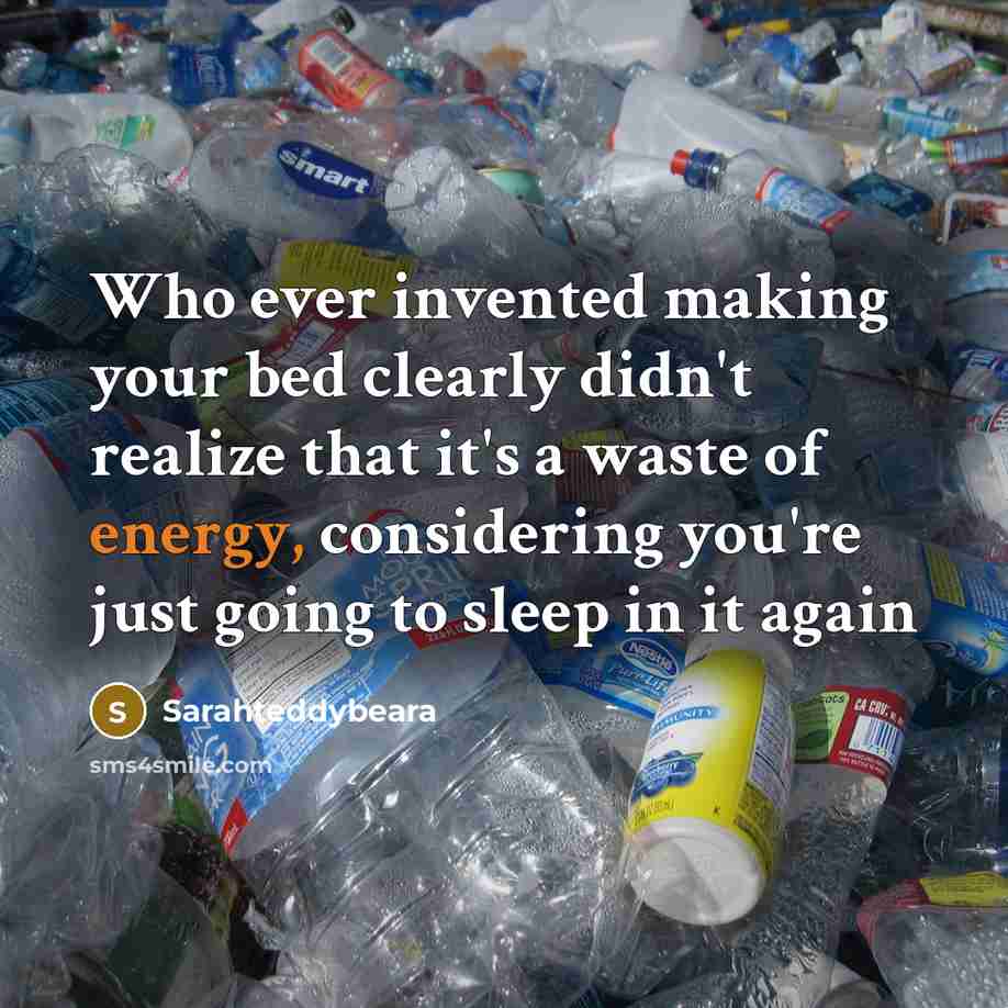 “Who ever invented making your bed clearly didn't realize that it's a waste of energy, considering you're just going to sleep in it again” quote by Sarahteddybeara