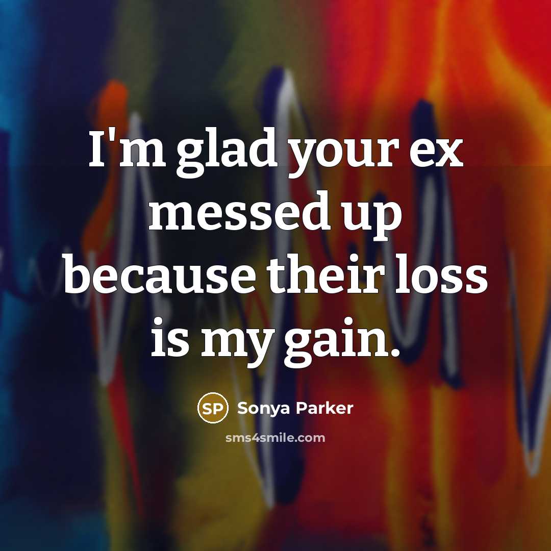 “I'm glad your ex messed up because their loss is my gain.” quote by Sonya Parker