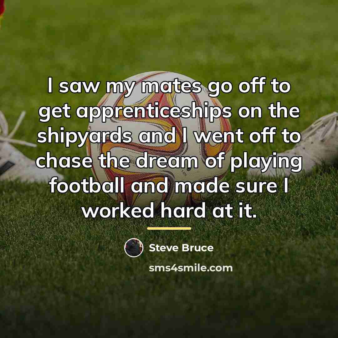 “I saw my mates go off to get apprenticeships on…” quote by Steve Bruce