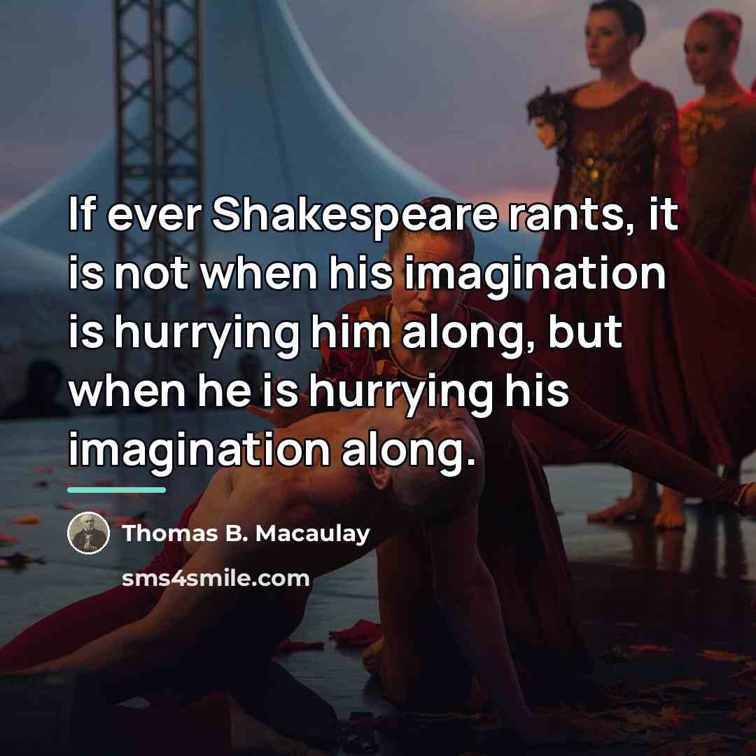 “If ever Shakespeare rants, it is not when his imagination…” quote by Thomas B. Macaulay