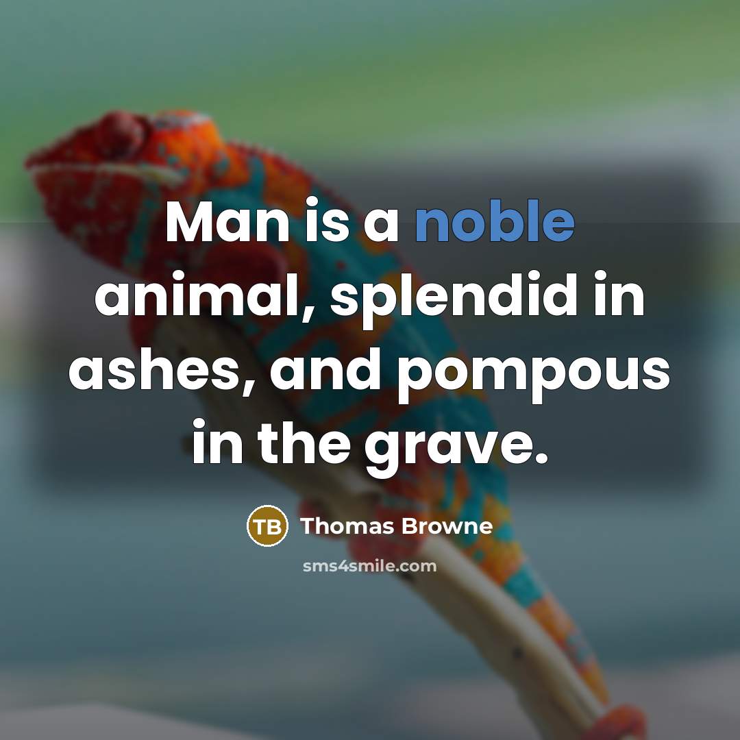 “Man is a noble animal, splendid in ashes, and pompous…” quote by Thomas Browne