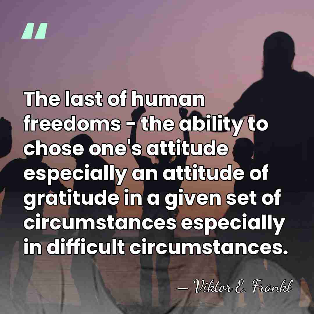 The last of human freedoms - the ability to chose one's attitude&hellip; - Viktor E. Frankl
