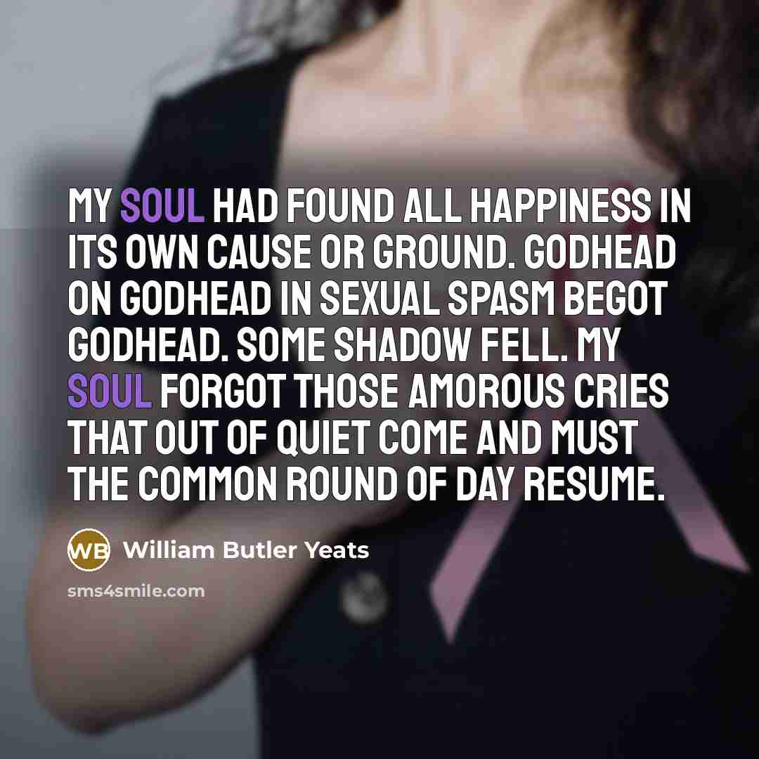 “My soul had found All happiness in its own cause…” quote by William Butler Yeats
