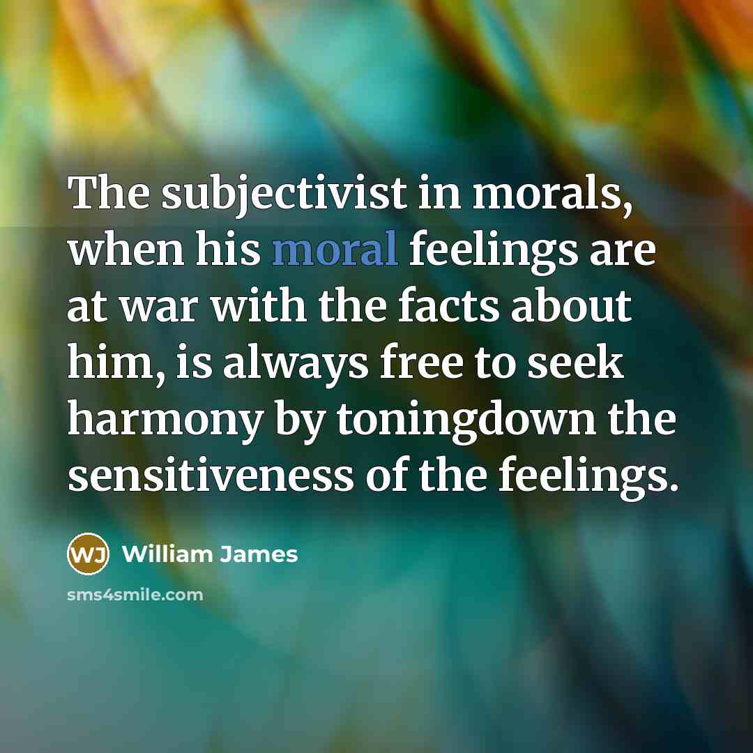 “The subjectivist in morals, when his moral feelings are at…” quote by William James