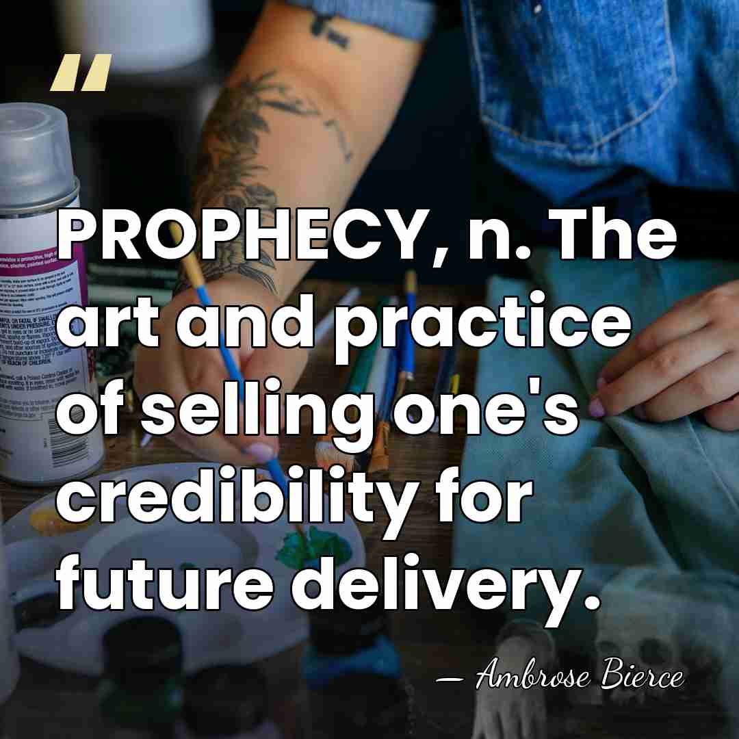 PROPHECY, n. The art and practice of selling one's credibility for future&hellip; - Ambrose Bierce