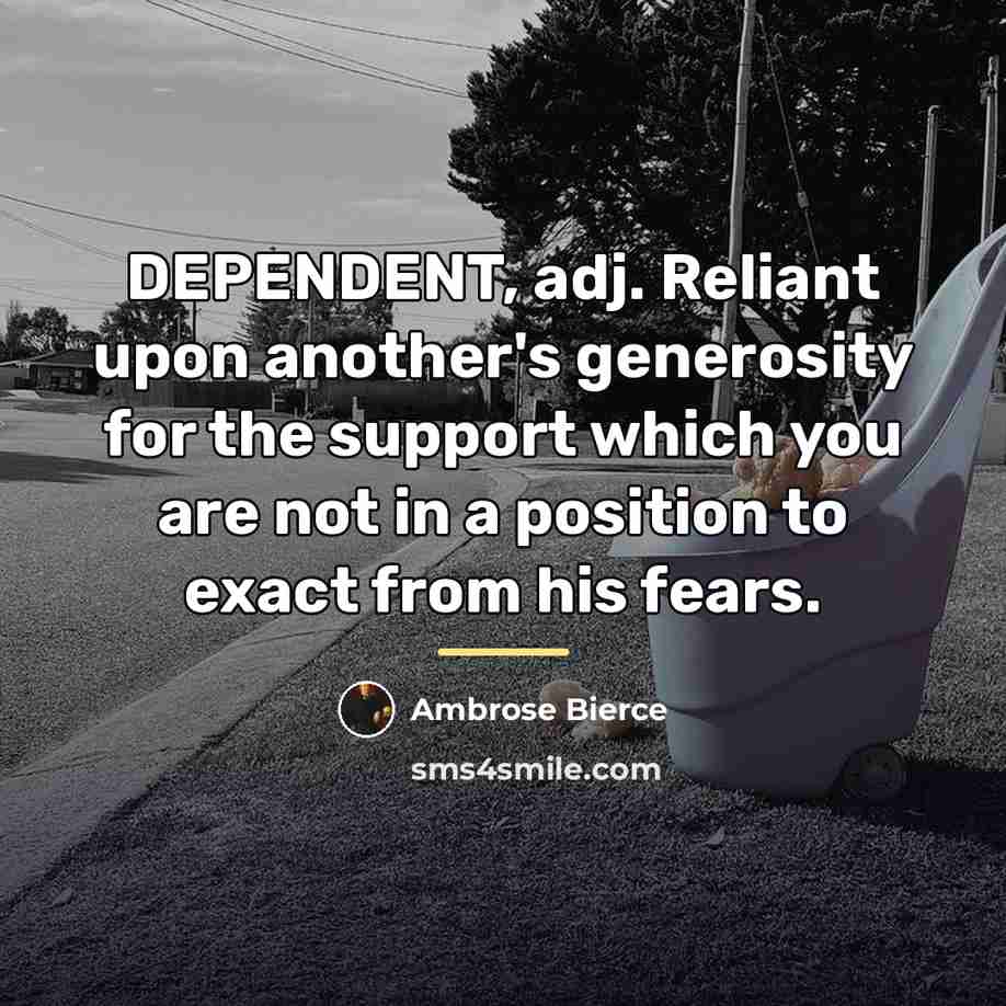“DEPENDENT, adj. Reliant upon another's generosity for the support which…” quote by Ambrose Bierce