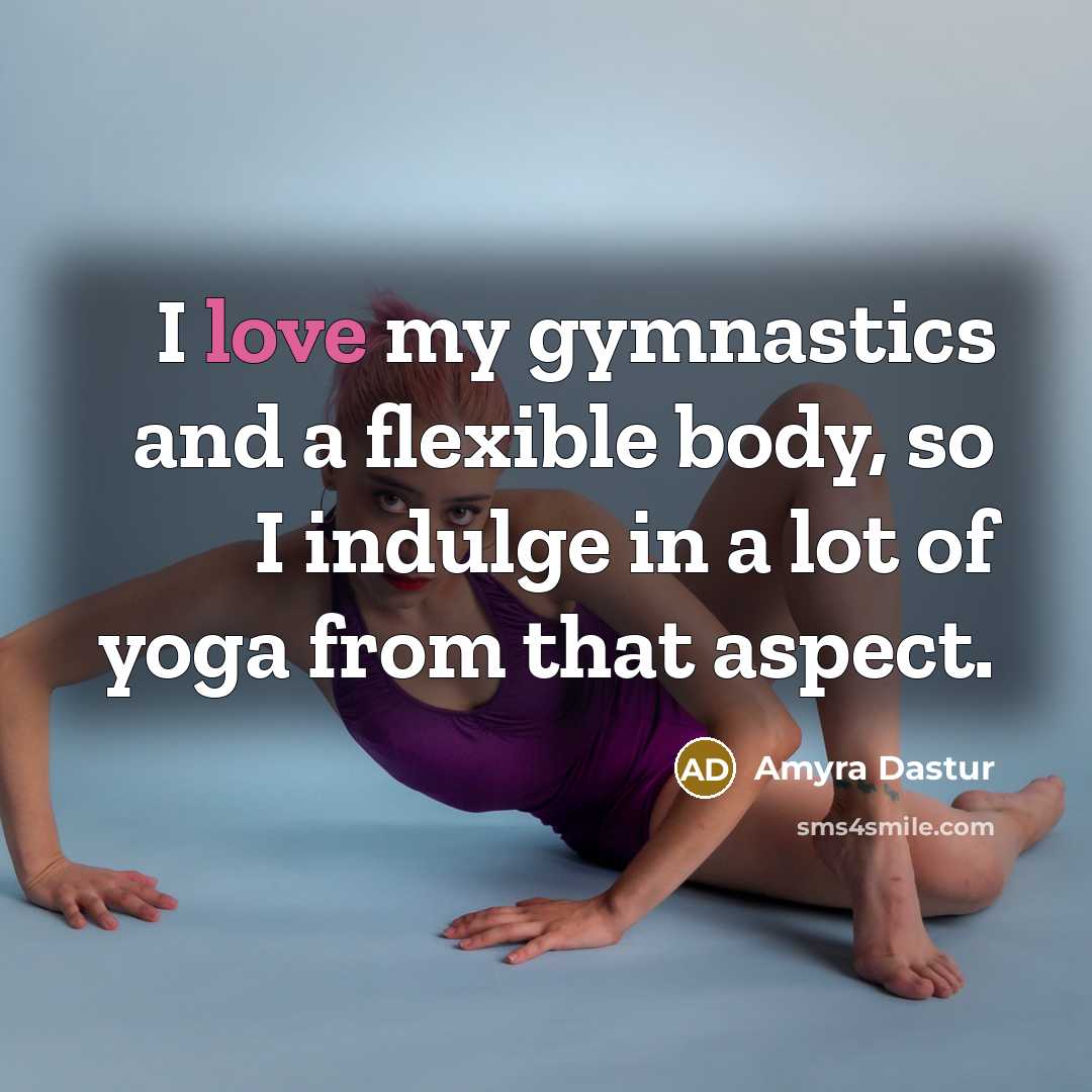 “I love my gymnastics and a flexible body, so I…” quote by Amyra Dastur