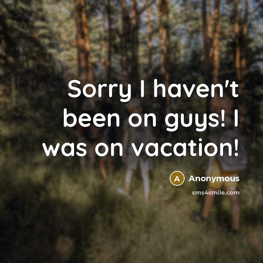 “Sorry I haven't been on guys! I was on vacation!…” quote by Anonymous