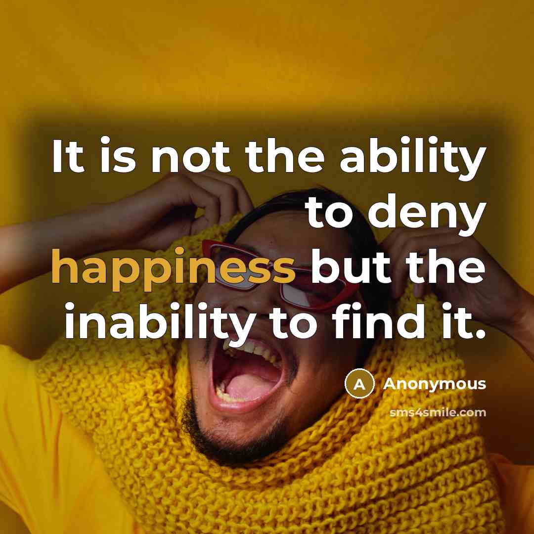 “It is not the ability to deny happiness but the…” quote by Anonymous