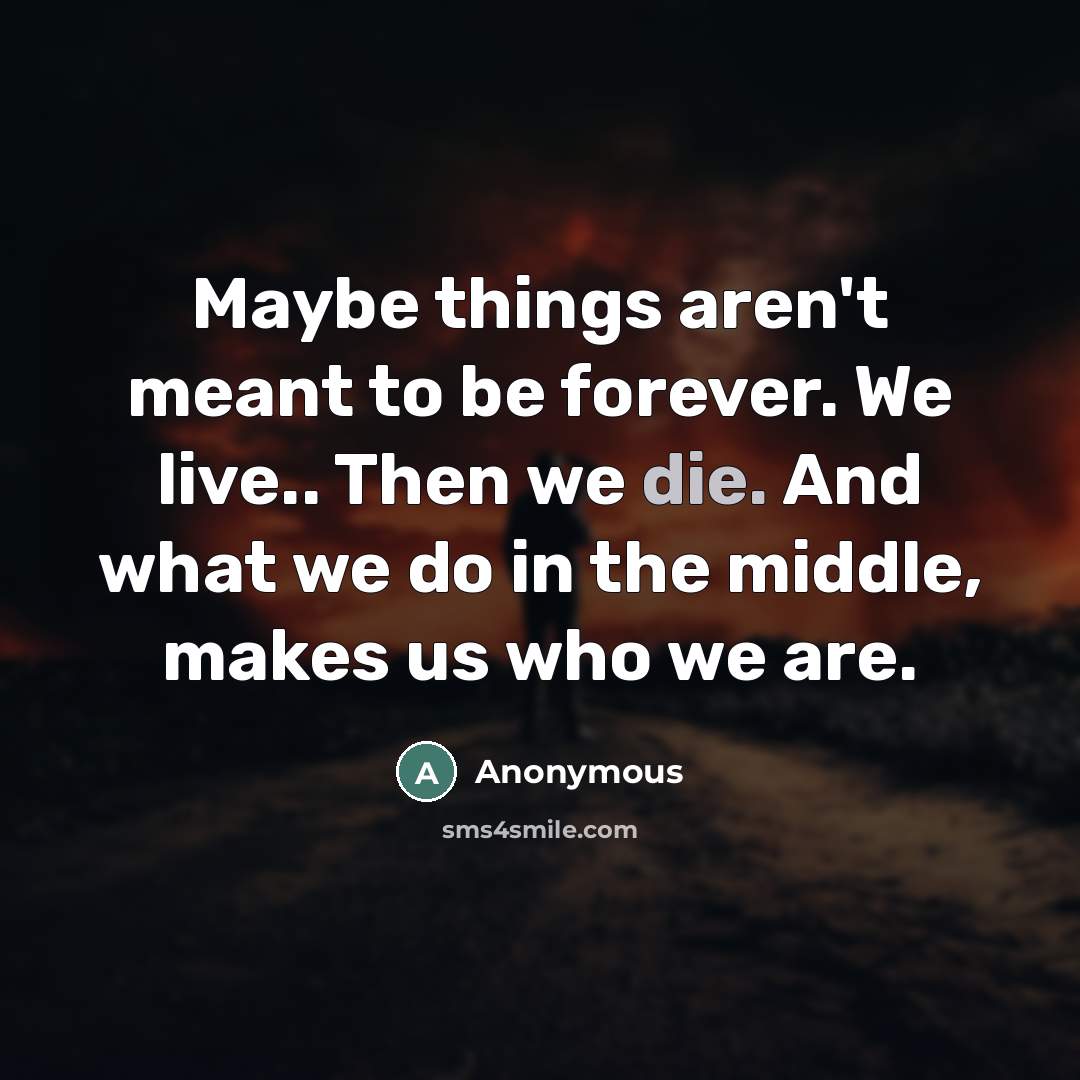 “Maybe things aren't meant to be forever. We live.. Then…” quote by Anonymous