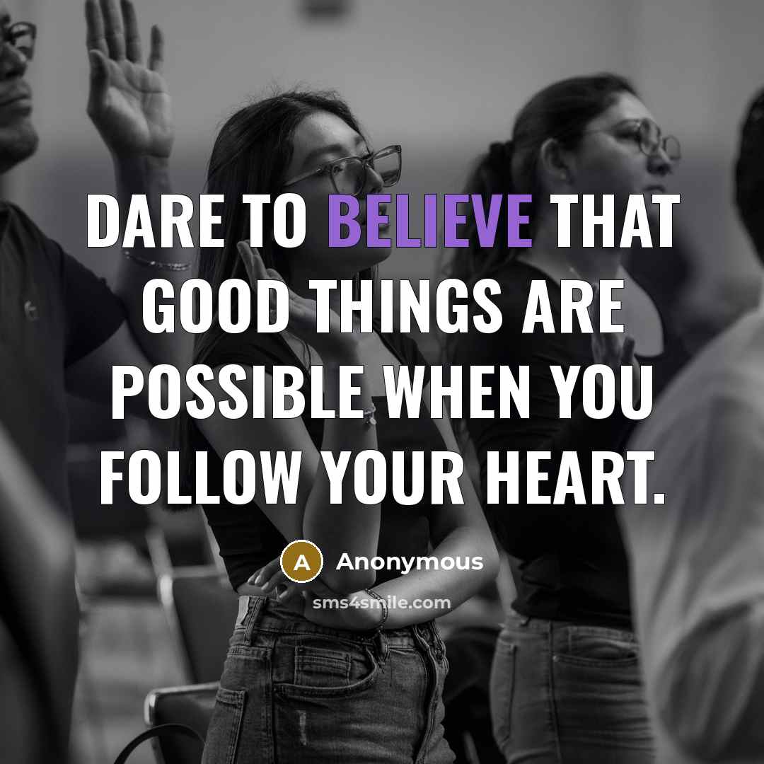“Dare to believe that good things are possible when you…” quote by Anonymous