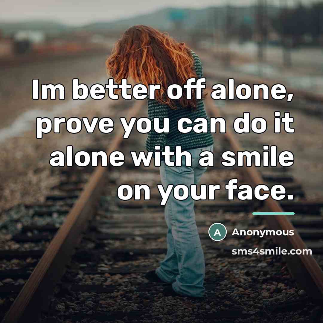 “Im better off alone, prove you can do it alone…” quote by Anonymous