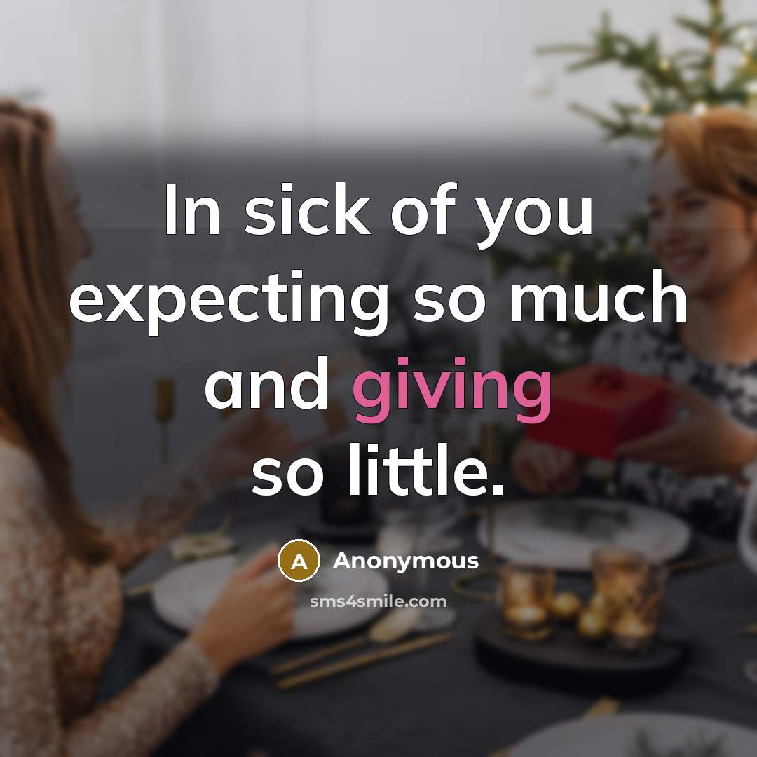 “In sick of you expecting so much and giving so little.” quote by Anonymous