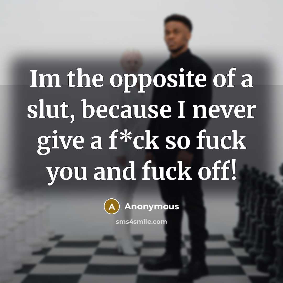 “Im the opposite of a slut, because I never give a f*ck so fuck you and fuck off!” quote by Anonymous