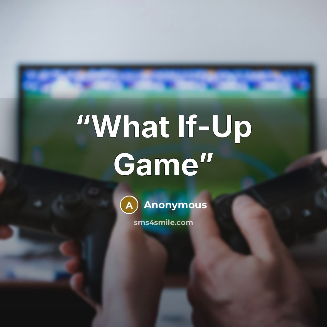 “What If-Up Game” quote by Anonymous