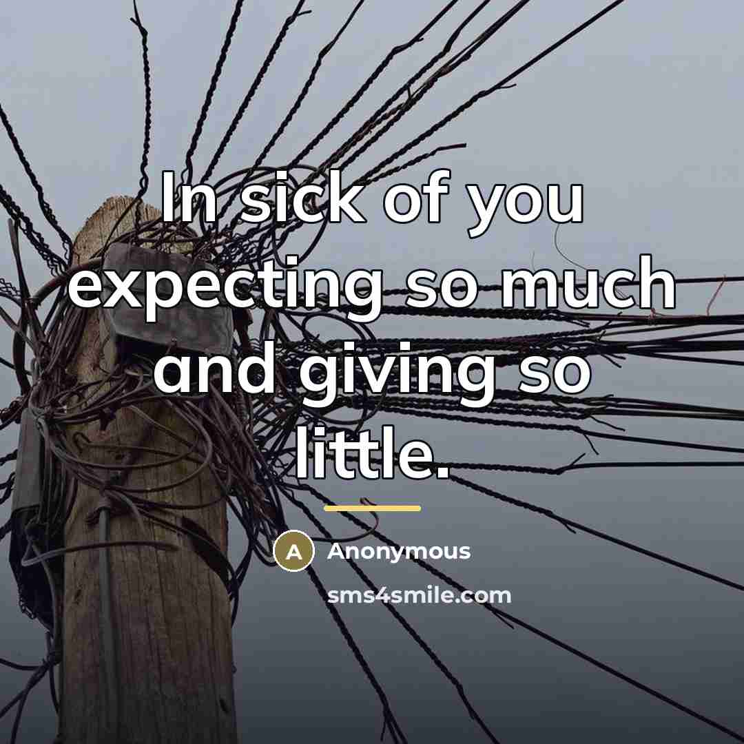 “In sick of you expecting so much and giving so…” quote by Anonymous