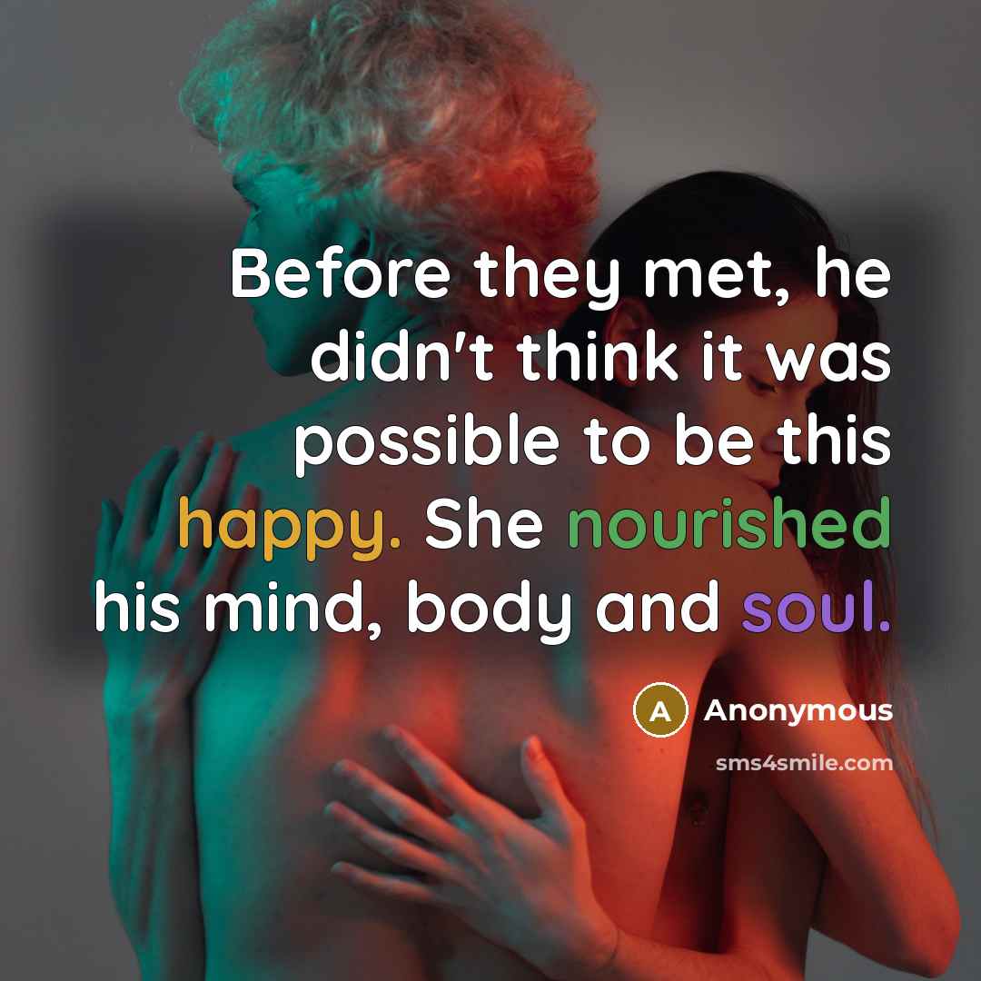 “Before they met, he didn't think it was possible to be this happy. She nourished his mind, body and soul.” quote by Anonymous