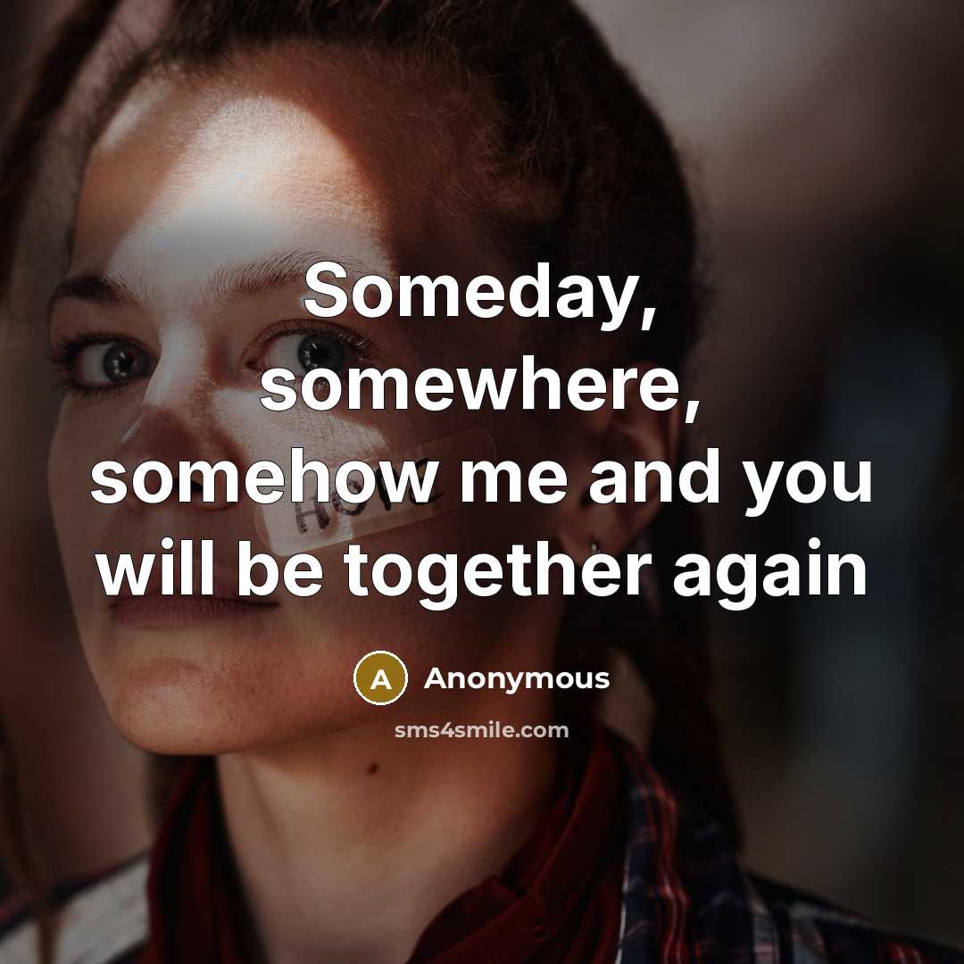 “Someday, somewhere, somehow me and you will be together again…” quote by Anonymous