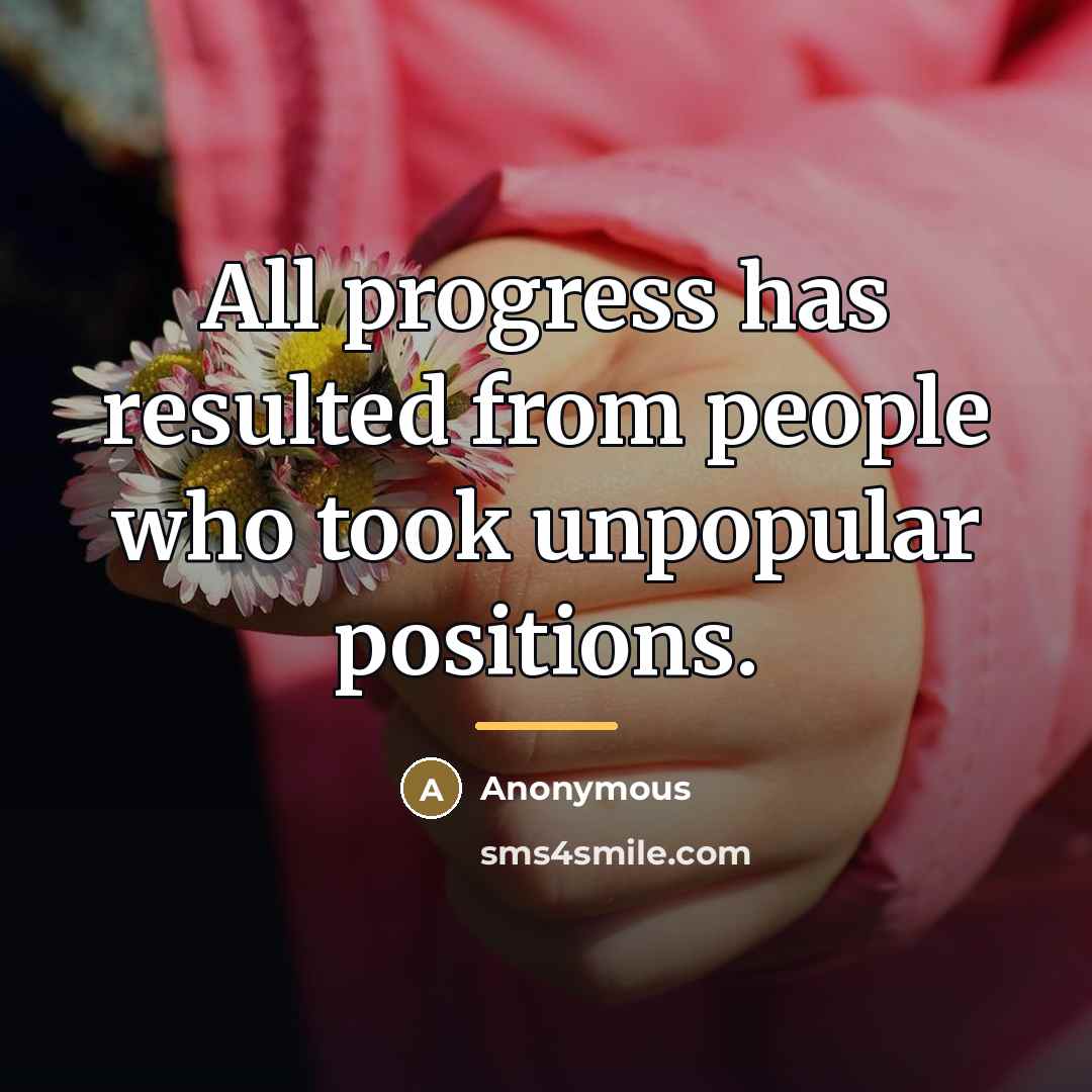 “All progress has resulted from people who took unpopular positions.…” quote by Anonymous