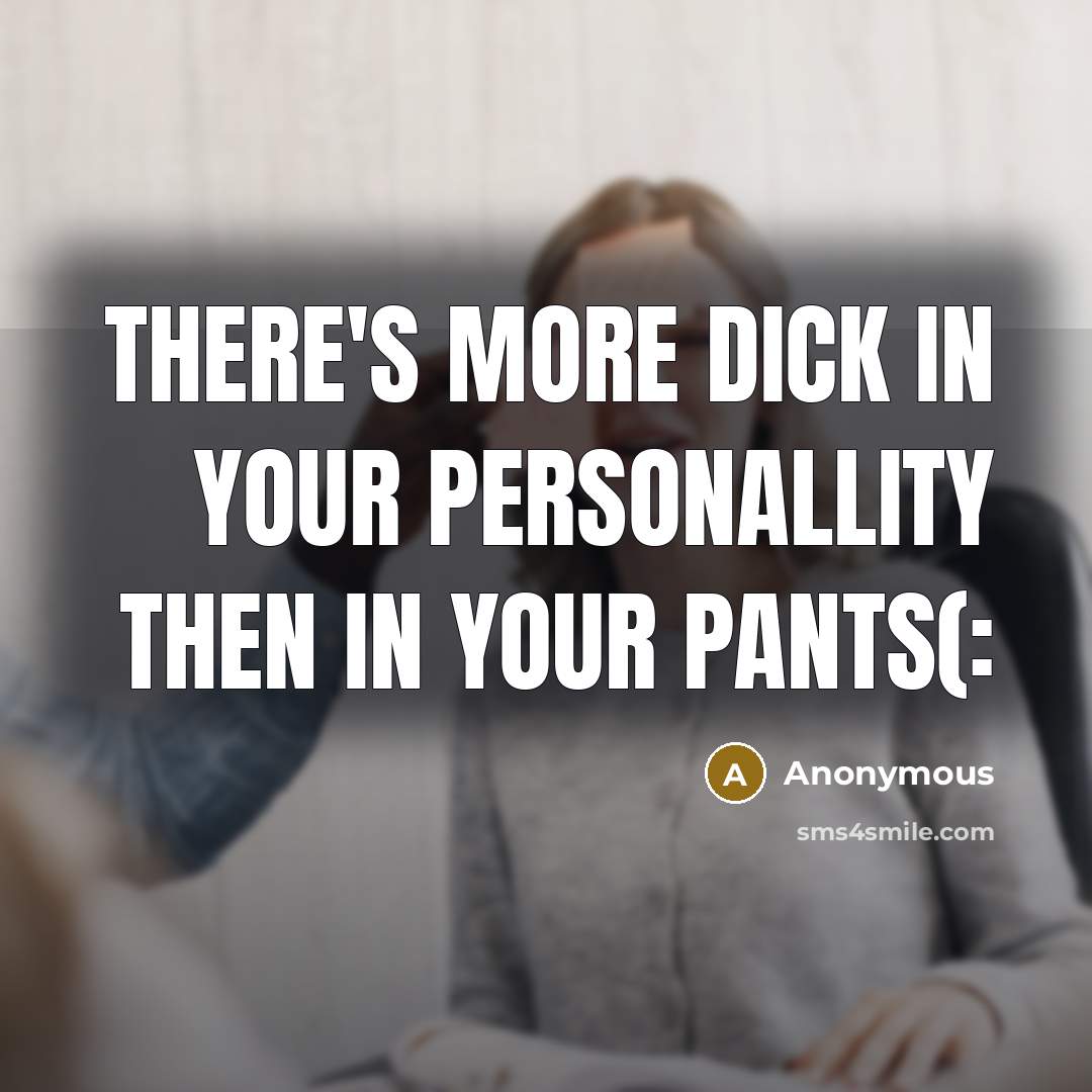 “There's more dick in your personallity then in your pants(:…” quote by Anonymous