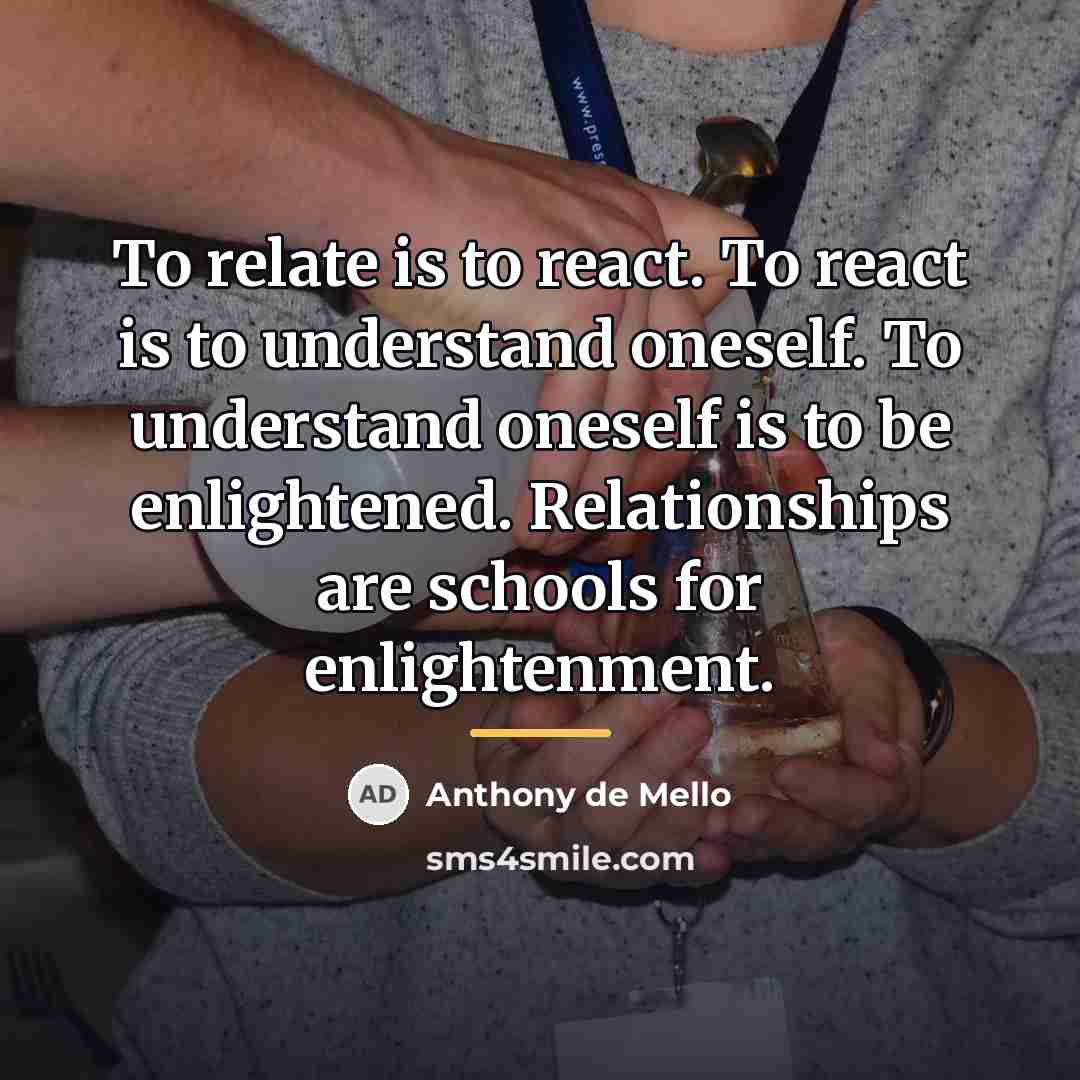 “To relate is to react. To react is to understand…” quote by Anthony de Mello