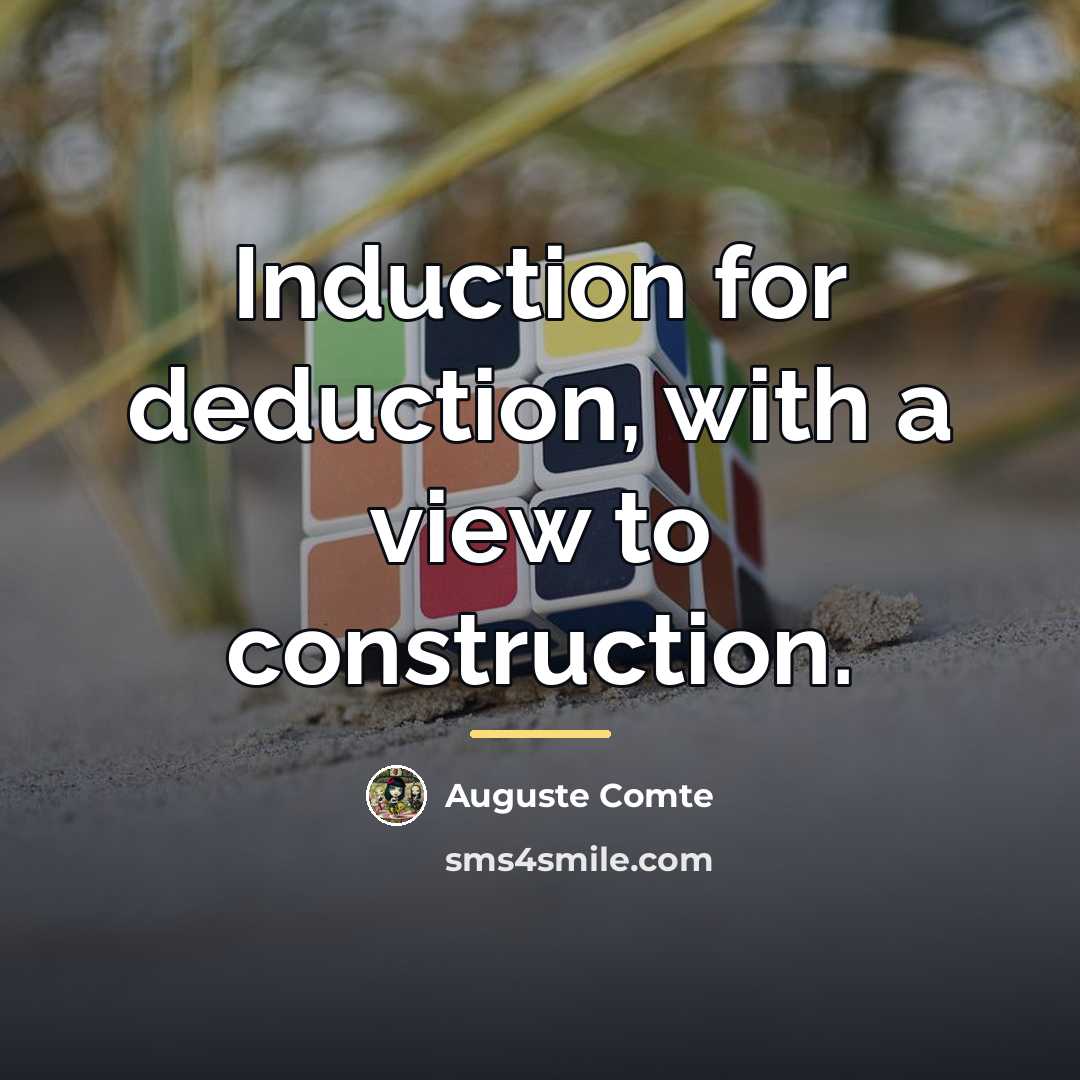 “Induction for deduction, with a view to construction.…” quote by Auguste Comte
