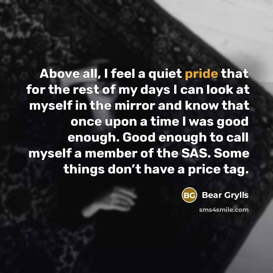 “Above all, I feel a quiet pride that for the…” quote by Bear Grylls