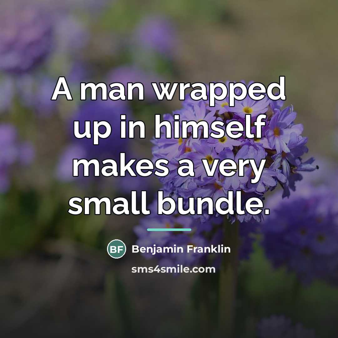 “A man wrapped up in himself makes a very small…” quote by Benjamin Franklin