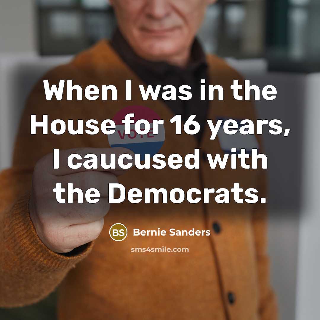 “When I was in the House for 16 years, I…” quote by Bernie Sanders