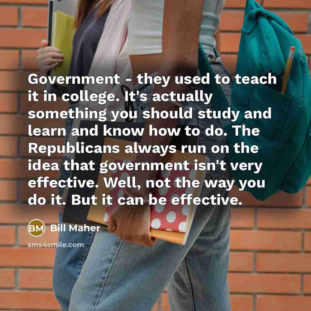 “Government - they used to teach it in college. It's…” quote by Bill Maher