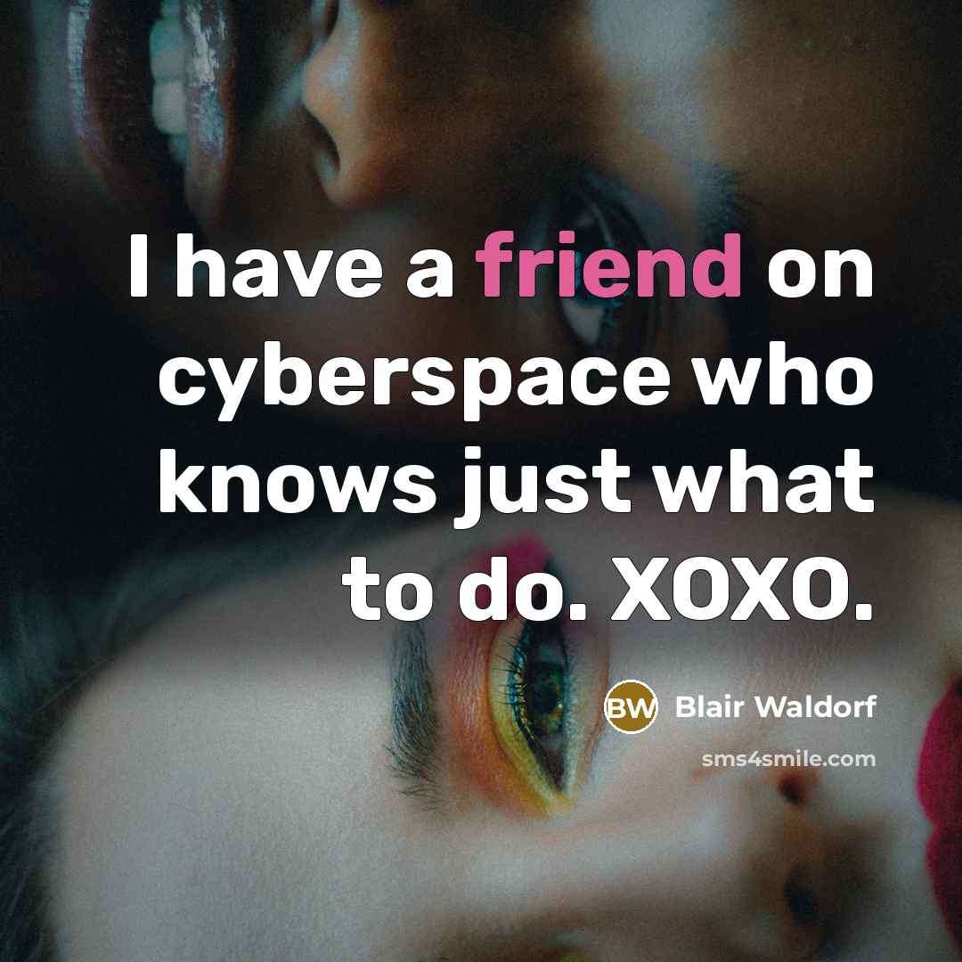 “I have a friend on cyberspace who knows just what…” quote by Blair Waldorf