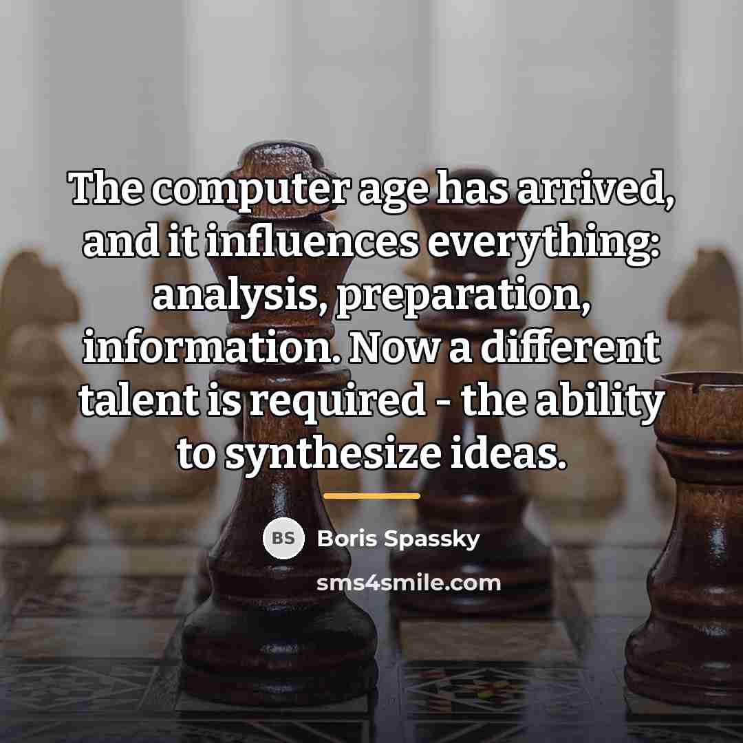 “The computer age has arrived, and it influences everything: analysis,…” quote by Boris Spassky
