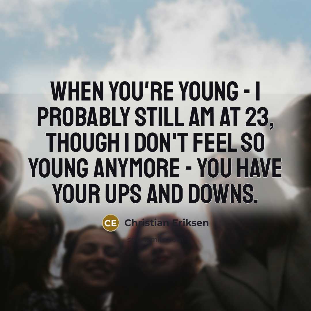 “When you're young - I probably still am at 23,…” quote by Christian Eriksen