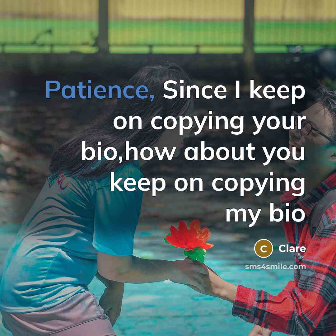“Patience, Since I keep on copying your bio,how about you…” quote by CLARE